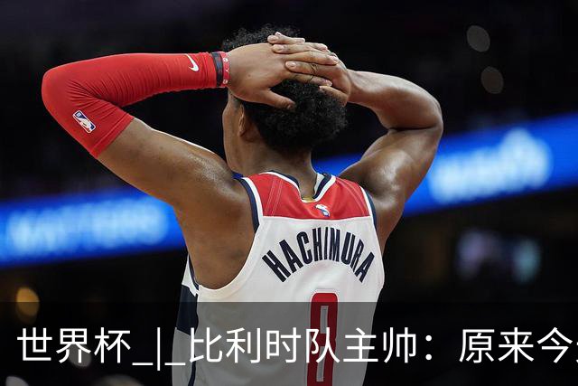 世界杯 | 比利时队主帅：原来今天是国际足联的愚人节